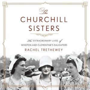 The Churchill Sisters The Extraordinary Lives of Winston and Clementine's Daughters, Dr. Rachel Trethewey