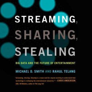 Streaming, Sharing, Stealing: Big Data and the Future of Entertainment, Michael D. Smith