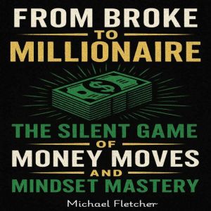 From Broke to Millionaire: The Silent Game of Money Moves and Mindset Mastery