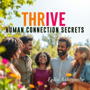 THRIVE Human Connection Secrets: "Unlock the secrets to thriving relationships with dynamic audio lessons for lasting human co
