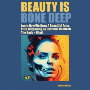 Beauty is Bone Deep: Learn How We Grow A Beautiful Face. Plus, Why Doing So Sustains Health Of The Body  Mind