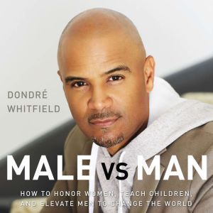 Male vs. Man How to Honor Women, Teach Children, and Elevate Men to Change the World, Dondre T.  Whitfield