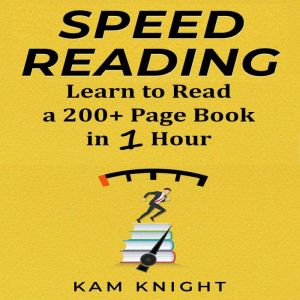 Speed Reading: Learn to Read a 200+ Page Book in 1 Hour, Kam Knight
