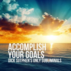 Accomplish Your Goals, Dick Sutphen