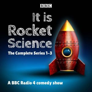 It Is Rocket Science: The Complete Series 1-3: A BBC Radio 4 comedy show