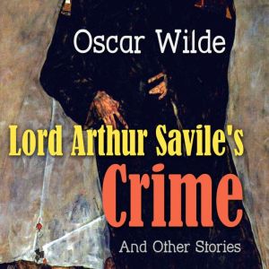 Lord Arthur Savile's Crime and Other Stories