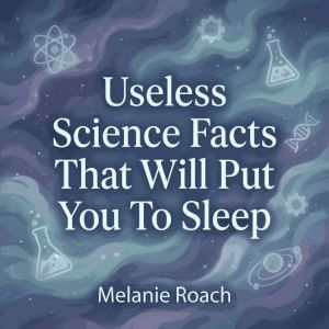 Useless Science Facts That Will Put Y..., Melanie Roach