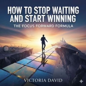 How to Stop Waiting and Start Winning: The Focus Forward Formula