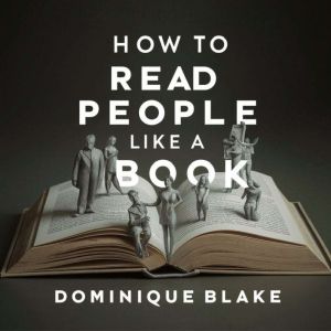 How to Read People Like a Book: Master the Art of Speed Reading People: Decode Body Language, Analyze Behavioral Psychology, a