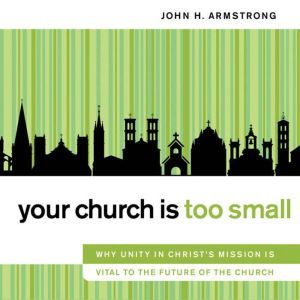 Your Church Is Too Small, John H. Armstrong