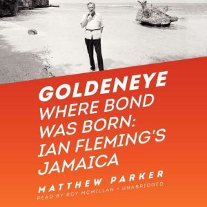 Goldeneye: Where Bond Was Born; Ian Flemings Jamaica, Matthew Parker