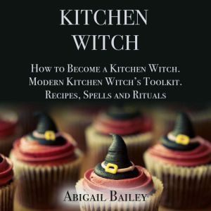 Kitchen Witch How to Become a Kitche..., Abigail Bailey