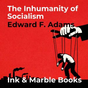 The Inhumanity of Socialism, Edward F. Adams