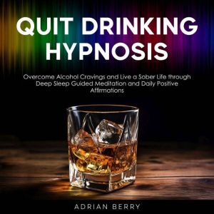 Quit Drinking Hypnosis: Overcome Alcohol Cravings and Live a Sober Life through Deep Sleep Guided Meditation and Daily Positiv
