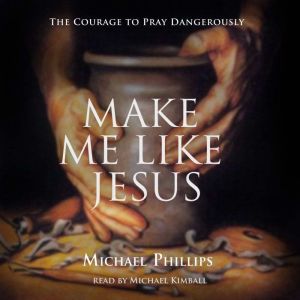 Make Me Like Jesus: The Courage to Pray Dangerously