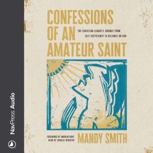 Confessions of an Amateur Saint: The Christian Leaders Journey from Self-Sufficiency to Reliance on God