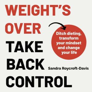 The Weight's Over - Take Back Control: Break free from dieting, transform your mindset and change your life. The Top 5 Sunday