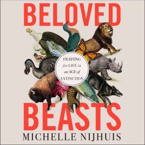 Beloved Beasts Fighting for Life in an Age of Extinction, Michelle Nijhuis