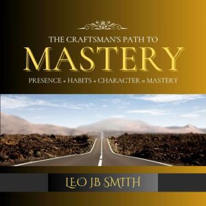 The Craftsmans Path to Mastery, Leo JB Smith
