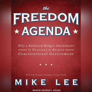 The Freedom Agenda: Why a Balanced Budget Amendment Is Necessary to Restore Constitutional Government, Mike Lee