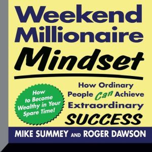 Weekend Millionaire Mindset: How Ordinary People Can Achieve Extraordinary Success, Mike Summey