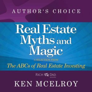 The Myths and The Magic of Real Estate Investing: A Selection from The ABCs of Real Estate Investing, Ken McElroy
