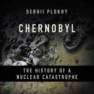 Chernobyl: The History of a Nuclear Catastrophe, Serhii Plokhy