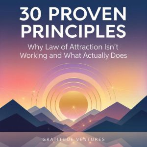 30 Proven Principles: Why Law of Attraction Isn't Working and What Actually Does