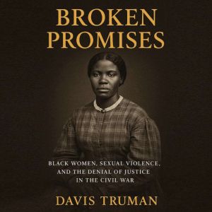 Broken Promises: Black Women, Sexual Violence, and the Denial of Justice in the Civil War