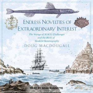 Endless Novelties of Extraordinary Interest: The Voyage of H.M.S. Challenger and the Birth of Modern Oceanography, Doug Macdougall