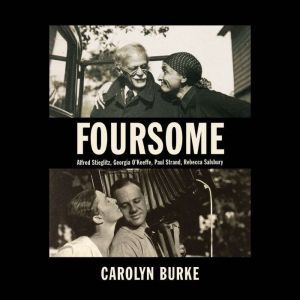 Foursome: Alfred Stieglitz, Georgia O'Keeffe, Paul Strand, Rebecca Salsbury, Carolyn Burke