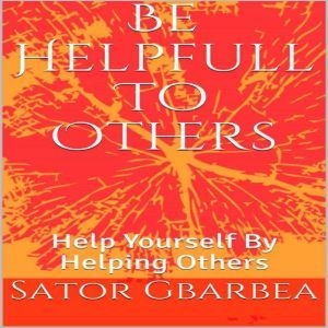 Be Helpful To Others: Help Yourself By Helping Others