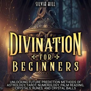 Divination for Beginners Unlocking F..., Silvia Hill