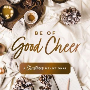 Be of Good Cheer: A Christmas Devotional (40 Daily Devotions for the Advent Season)