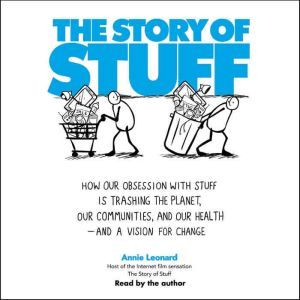 The Story of Stuff: How Our Obsession with Stuff is Trashing the Planet, Our Communities, and Our Health-and a Vision for Change, Annie Leonard