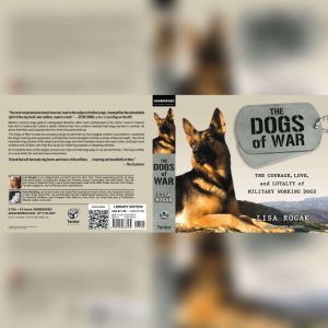 The Dogs of War: The Courage, Love, and Loyalty of Military Working Dogs, Lisa Rogak
