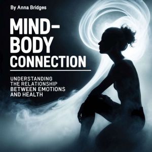 Mind-Body Connection: Understanding the Relationship between Emotions and Health