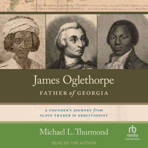 James Oglethorpe, Father of Georgia: A Founder's Journey from Slave Trader to Abolitionist