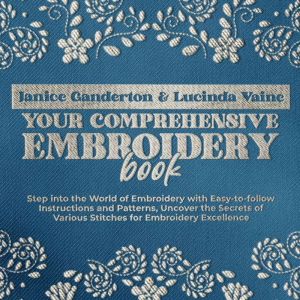 Your Comprehensive Embroidery Book: Step into the World of Embroidery with Easy-to-follow Instructions and Patterns, Uncover t