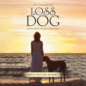 THE STAGGERING LOSS OF YOUR DOG: Some Ways to Get Through