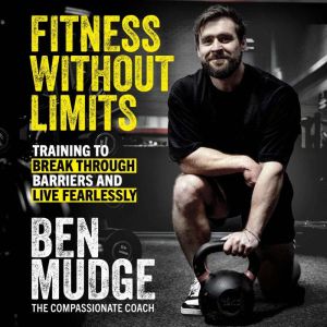 Fitness Without Limits: The training and fitness manual to help break through barriers and live fearlessly - from The Compassi