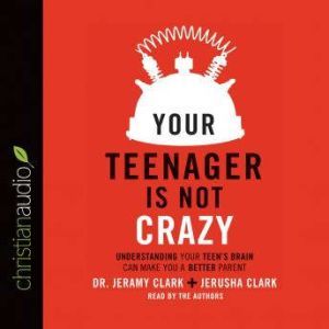 Your Teenager Is Not Crazy, Jeramy Clark