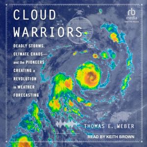 Cloud Warriors: Deadly Storms, Climate Chaos - and the Pioneers Creating a Revolution in Weather Forecasting