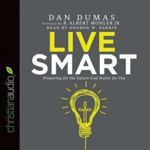 Live Smart: Preparing for the Future God Wants for You, Dan Dumas