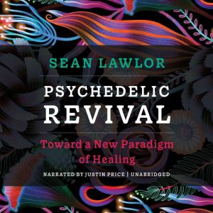Psychedelic Revival: Toward a New Paradigm of Healing