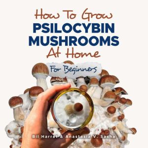 How to Grow Psilocybin Mushrooms at H..., Bil Harret