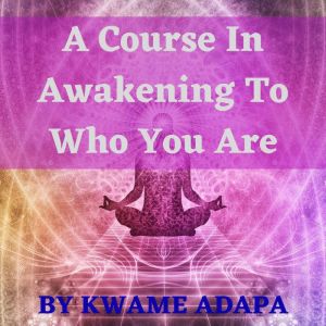 A course in awakening to who you are, Kwame Adapa