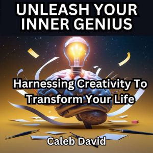 Unleash Your Inner Genius: Harnessing Creativity to Transform Your Life