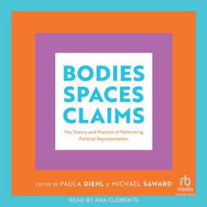 Bodies, Spaces, Claims: The Theory and Practice of Performing Political Representation