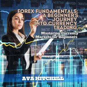 Forex Fundamentals: A Beginner's Journey into Currency Trading: Mastering Currency Markets for Beginners